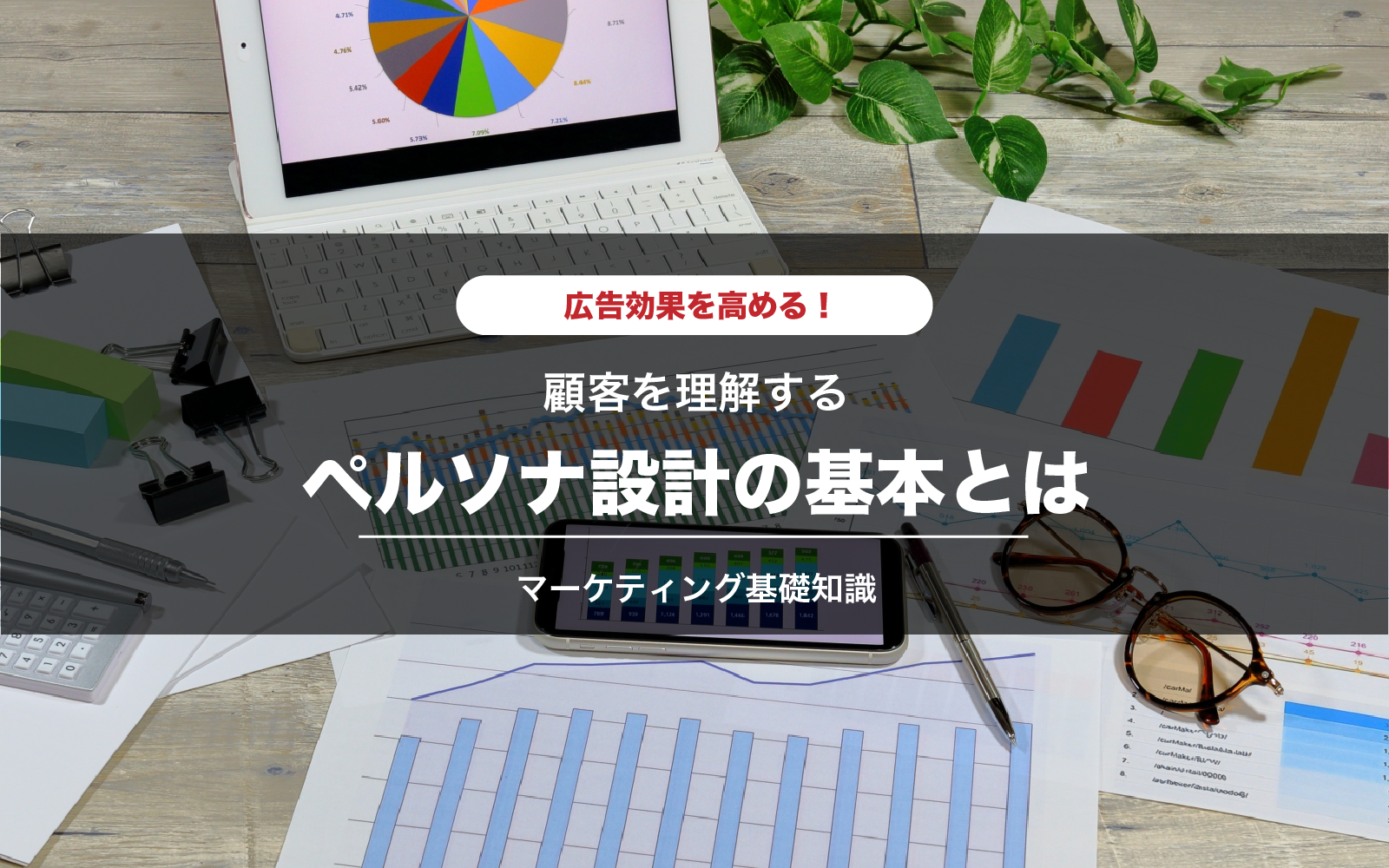 広告効果を高める！！顧客を理解するペルソナ設計の基本とは？