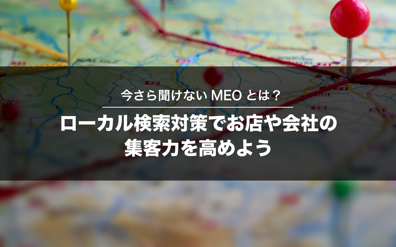 今さら聞けないMEOとは？ローカル検索対策でお店や会社の集客力を高めよう
